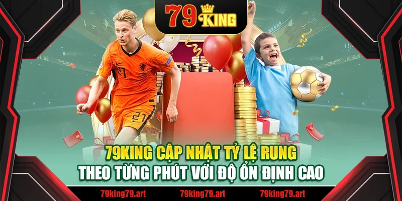 79King cập nhật tỷ lệ rung theo từng phút với độ ổn định cao