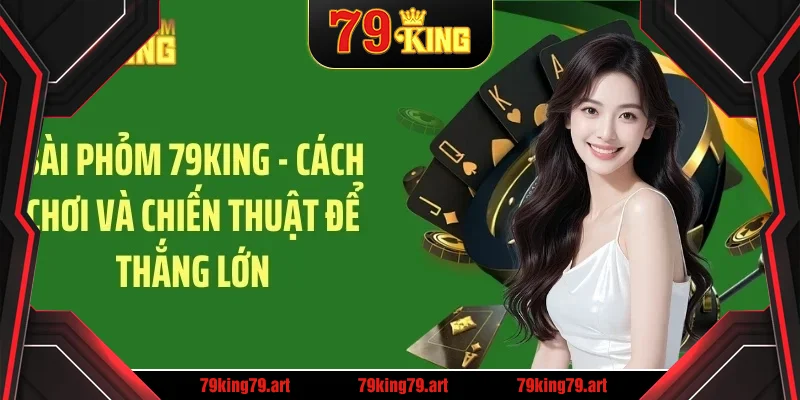 bai phom 79king – cach choi va chien thuat de thang lon