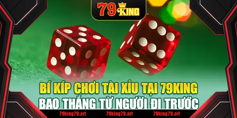 Bí kíp chơi Tài Xỉu tại 79King bao thắng từ người đi trước Bí kíp chơi Tài Xỉu tại 79King bao thắng từ người đi trước