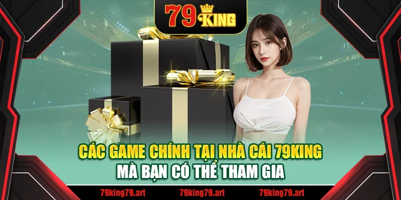 Các game chính tại nhà cái 79King mà bạn có thể tham gia