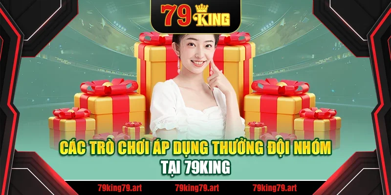 Các trò chơi áp dụng thưởng đội nhóm tại 79King