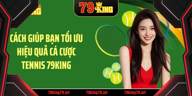Cách giúp bạn tối ưu hiệu quả cá cược tennis 79KING