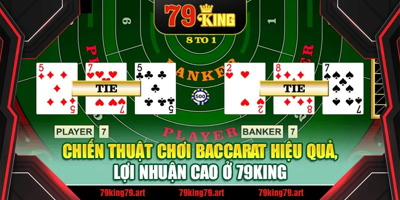 Chiến Thuật Chơi Baccarat Hiệu Quả, Lợi Nhuận Cao Ở 79King