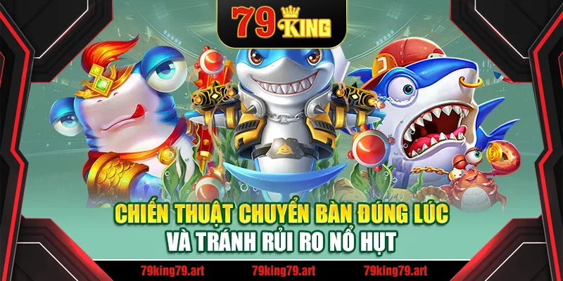 Chiến thuật chuyển bàn đúng lúc và tránh rủi ro nổ hụt Chiến thuật chuyển bàn đúng lúc và tránh rủi ro nổ hụt
