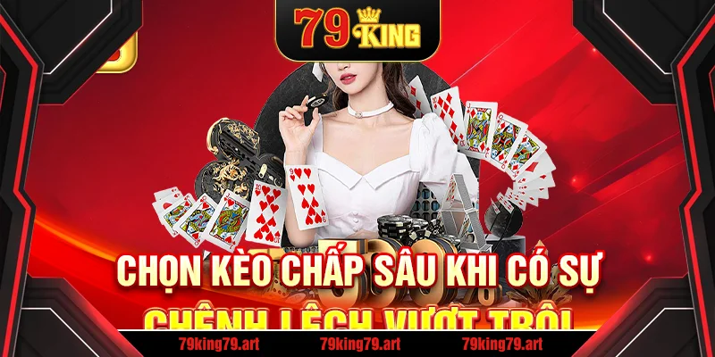 Chọn kèo chấp sâu khi có sự chênh lệch vượt trội