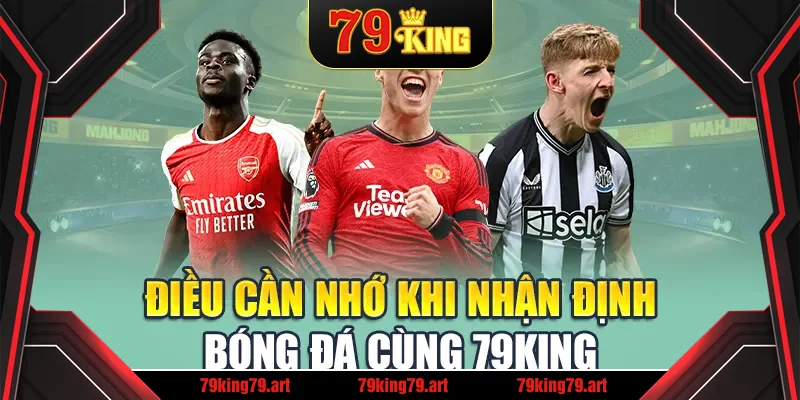 Điều cần nhớ khi nhận định bóng đá cùng 79King Điều cần nhớ khi nhận định bóng đá cùng 79King