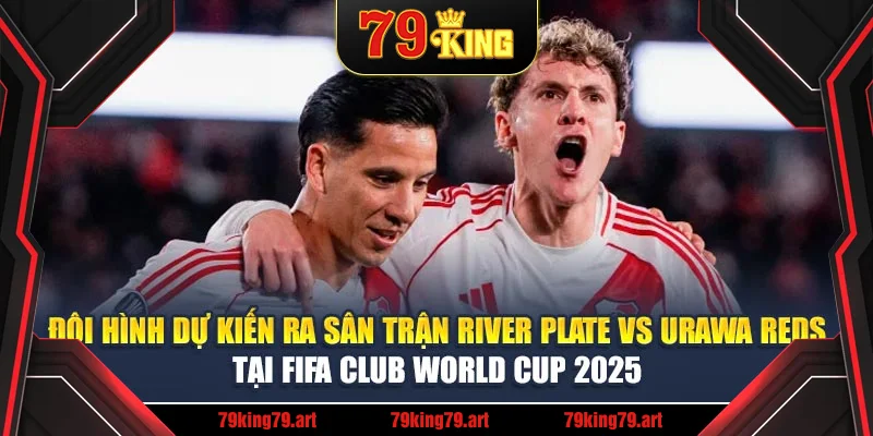 Đội hình dự kiến ra sân trận River Plate vs Urawa Reds tại FIFA Club World Cup 2025 Đội hình dự kiến ra sân trận River Plate vs Urawa Reds tại FIFA Club World Cup 2025