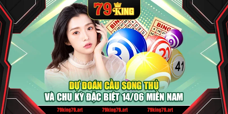 Dự đoán cầu song thủ và chu kỳ đặc biệt 14/06 miền Nam