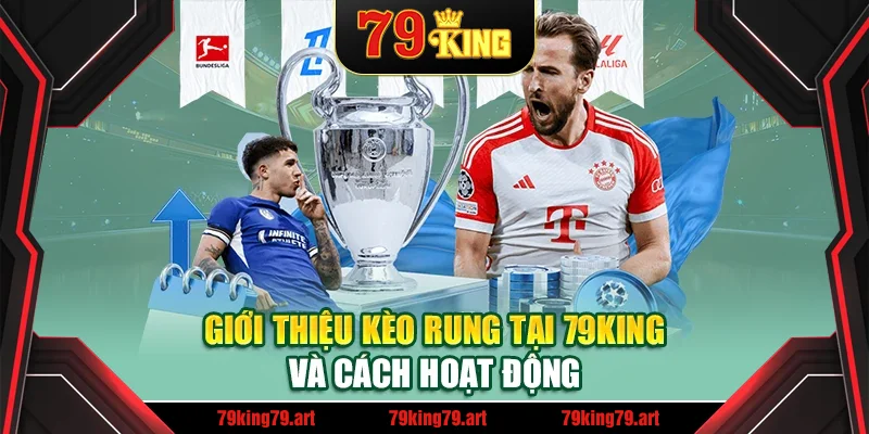Giới thiệu kèo rung tại 79King và cách hoạt động