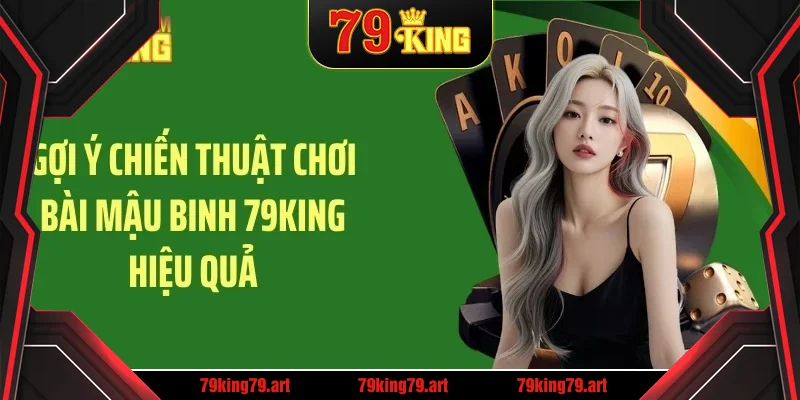 Gợi ý chiến thuật chơi bài mậu binh 79KING hiệu quả