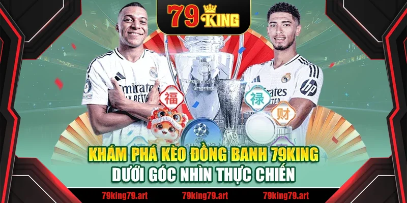 Khám phá kèo đồng banh 79King dưới góc nhìn thực chiến