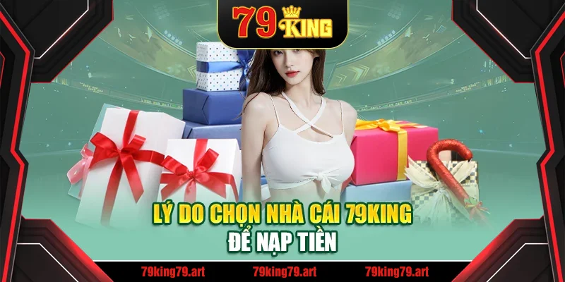 Lý do chọn nhà cái 79King để nạp tiền
