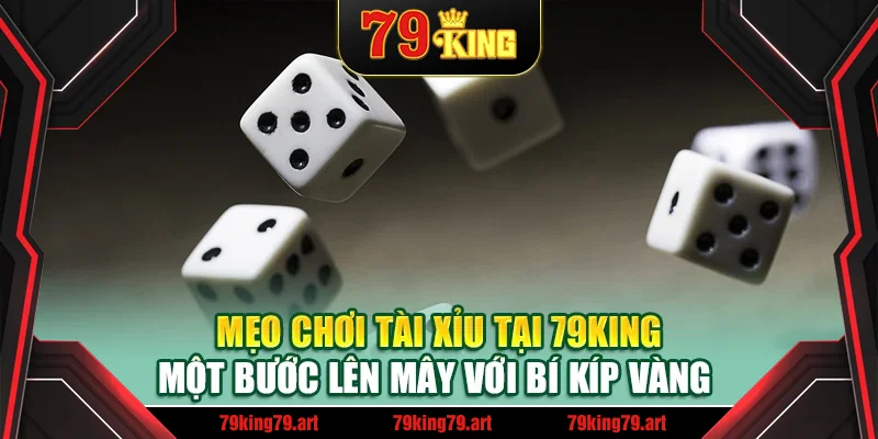 Mẹo Chơi Tài Xỉu Tại 79King - Một Bước Lên Mây Với Bí Kíp Vàng