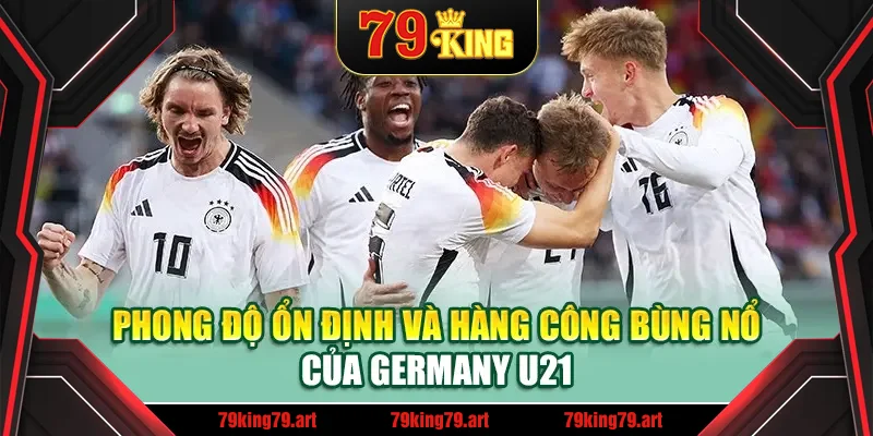 Phong độ ổn định và hàng công bùng nổ của Germany U21 Phong độ ổn định và hàng công bùng nổ của Germany U21