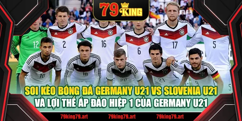 Soi kèo bóng đá Germany U21 vs Slovenia U21 và lợi thế áp đảo hiệp 1 của Germany U21 Soi kèo bóng đá Germany U21 vs Slovenia U21 và lợi thế áp đảo hiệp 1 của Germany U21