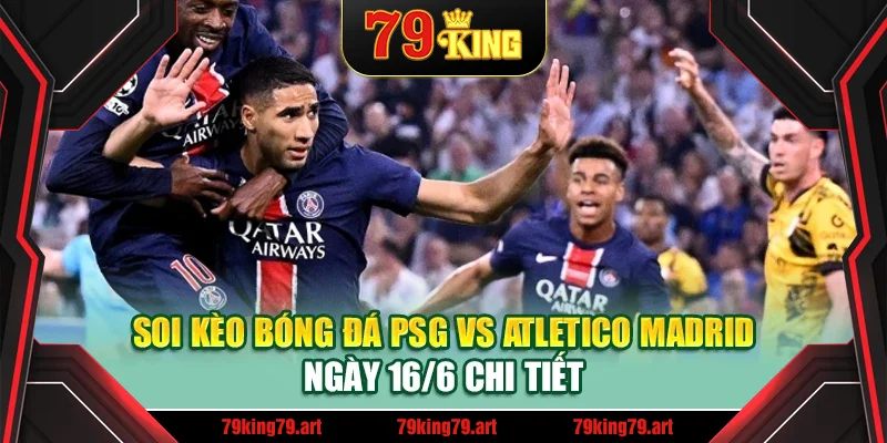 Soi kèo bóng đá PSG vs Atletico Madrid ngày 16/6 chi tiết Soi kèo bóng đá PSG vs Atletico Madrid ngày 16/6 chi tiết