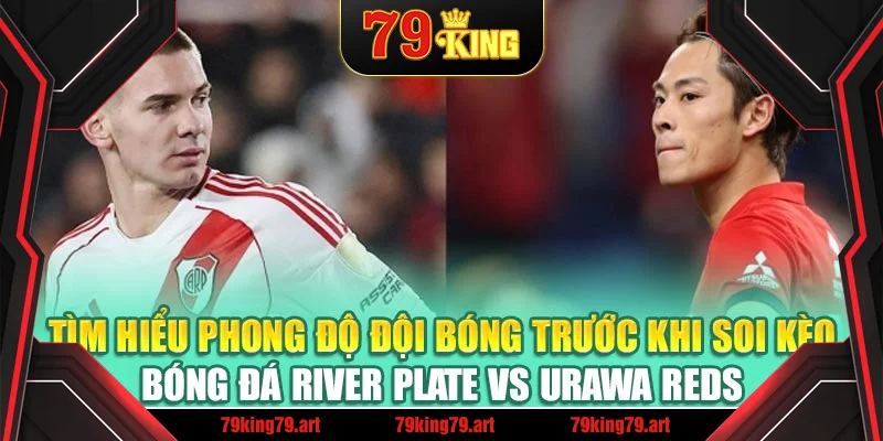 Tìm hiểu phong độ đội bóng trước khi soi kèo bóng đá River Plate vs Urawa Reds